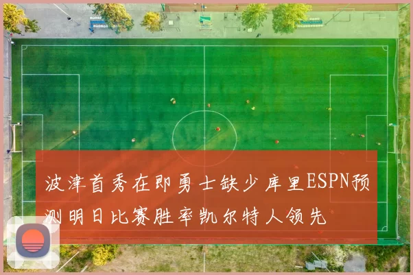 波津首秀在即勇士缺少库里ESPN预测明日比赛胜率凯尔特人领先