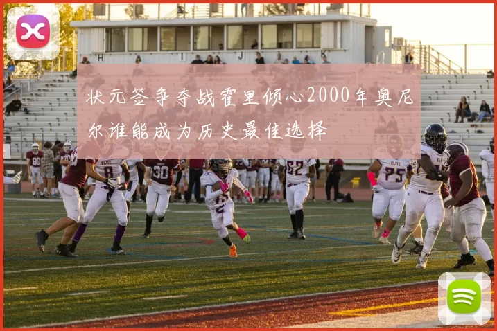 状元签争夺战霍里倾心2000年奥尼尔谁能成为历史最佳选择