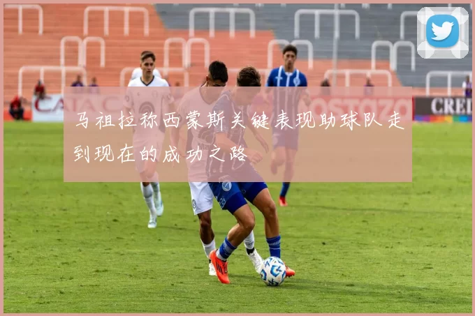 马祖拉称西蒙斯关键表现助球队走到现在的成功之路
