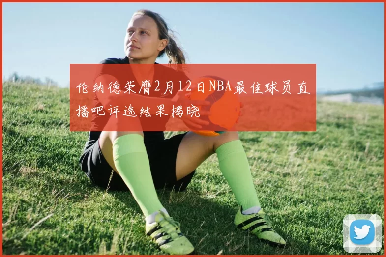 伦纳德荣膺2月12日NBA最佳球员直播吧评选结果揭晓