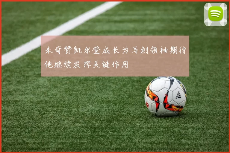 米奇赞凯尔登成长为马刺领袖期待他继续发挥关键作用
