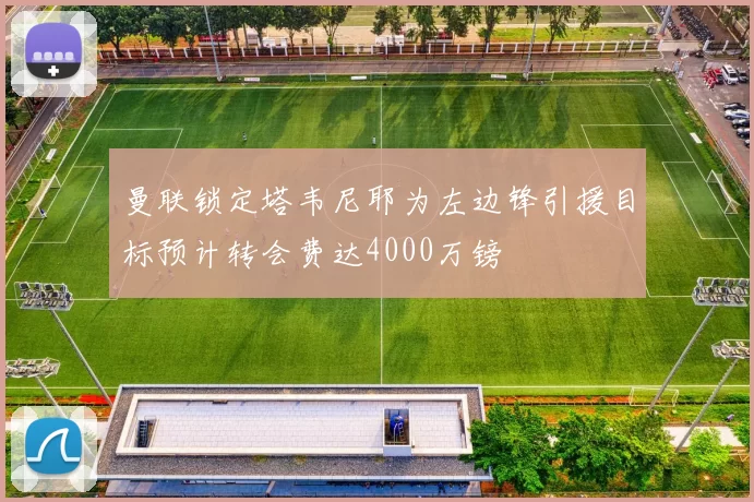 曼联锁定塔韦尼耶为左边锋引援目标预计转会费达4000万镑