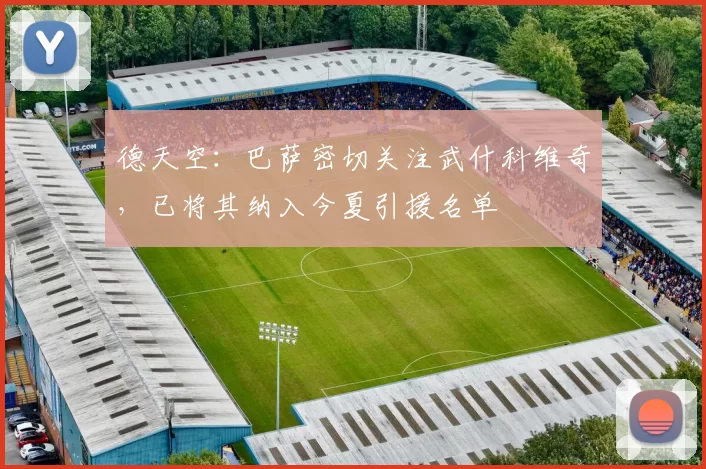 德天空：巴萨密切关注武什科维奇，已将其纳入今夏引援名单