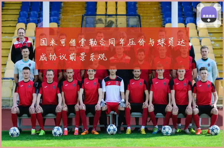 国米可借索勒合同年压价与球员达成协议前景乐观