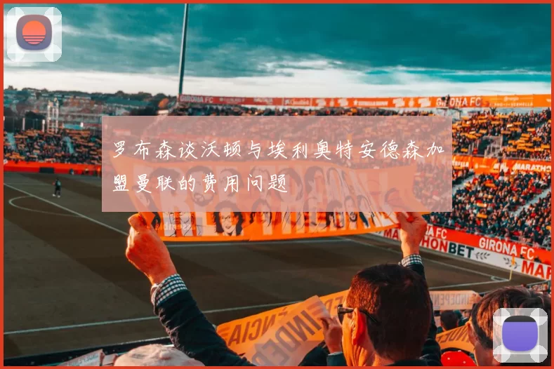 罗布森谈沃顿与埃利奥特安德森加盟曼联的费用问题